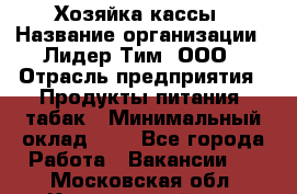 Хозяйка кассы › Название организации ­ Лидер Тим, ООО › Отрасль предприятия ­ Продукты питания, табак › Минимальный оклад ­ 1 - Все города Работа » Вакансии   . Московская обл.,Красноармейск г.